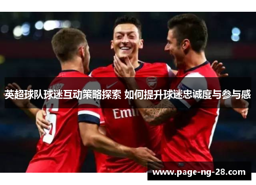 英超球队球迷互动策略探索 如何提升球迷忠诚度与参与感