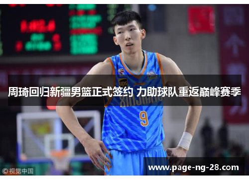 周琦回归新疆男篮正式签约 力助球队重返巅峰赛季
