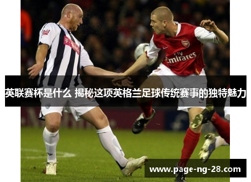 英联赛杯是什么 揭秘这项英格兰足球传统赛事的独特魅力