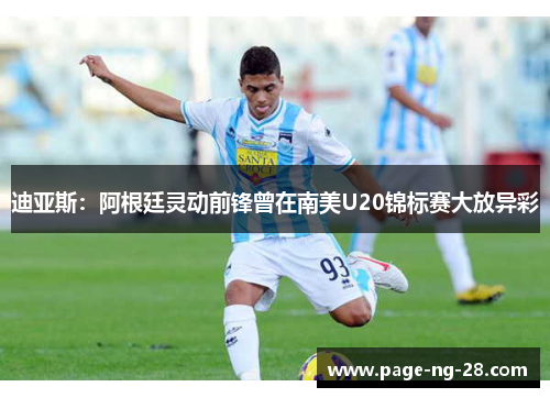 迪亚斯：阿根廷灵动前锋曾在南美U20锦标赛大放异彩