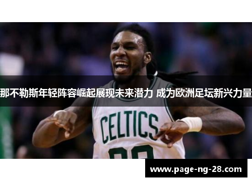 那不勒斯年轻阵容崛起展现未来潜力 成为欧洲足坛新兴力量