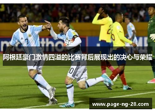 阿根廷豪门激情四溢的比赛背后展现出的决心与荣耀