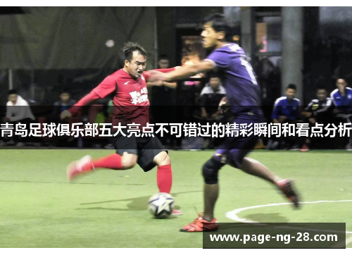 青岛足球俱乐部五大亮点不可错过的精彩瞬间和看点分析