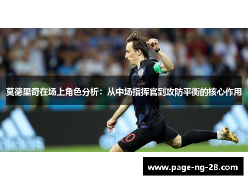 莫德里奇在场上角色分析：从中场指挥官到攻防平衡的核心作用