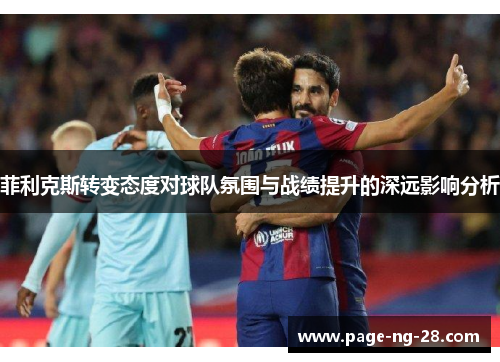 菲利克斯转变态度对球队氛围与战绩提升的深远影响分析