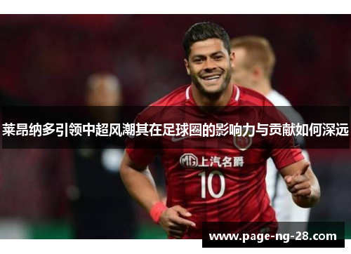 莱昂纳多引领中超风潮其在足球圈的影响力与贡献如何深远