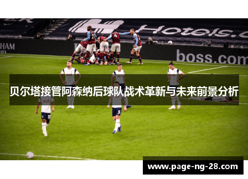 贝尔塔接管阿森纳后球队战术革新与未来前景分析