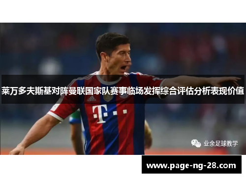 莱万多夫斯基对阵曼联国家队赛事临场发挥综合评估分析表现价值
