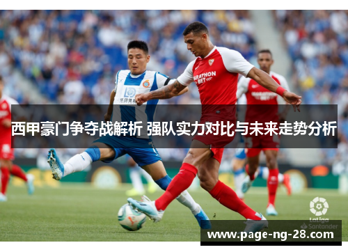 西甲豪门争夺战解析 强队实力对比与未来走势分析