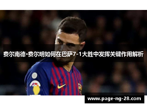 费尔南德·费尔明如何在巴萨7-1大胜中发挥关键作用解析