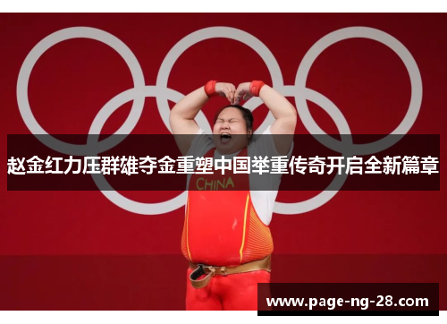 赵金红力压群雄夺金重塑中国举重传奇开启全新篇章