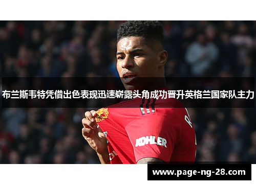 布兰斯韦特凭借出色表现迅速崭露头角成功晋升英格兰国家队主力