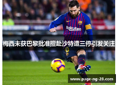 梅西未获巴黎批准擅赴沙特遭三停引发关注