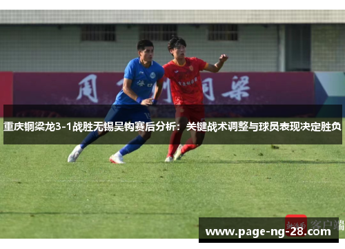 重庆铜梁龙3-1战胜无锡吴钩赛后分析：关键战术调整与球员表现决定胜负