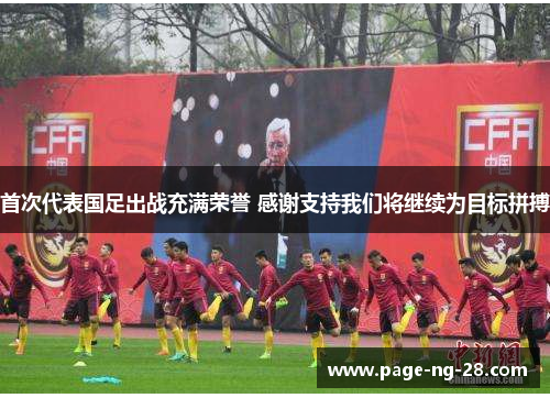 首次代表国足出战充满荣誉 感谢支持我们将继续为目标拼搏