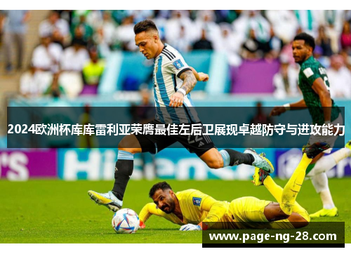 2024欧洲杯库库雷利亚荣膺最佳左后卫展现卓越防守与进攻能力 2024欧洲杯库库雷利亚荣膺最佳左后卫展现卓越防守与进攻能力
