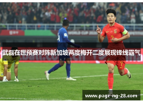 武磊在世预赛对阵新加坡两度梅开二度展现锋线霸气 武磊在世预赛对阵新加坡两度梅开二度展现锋线霸气